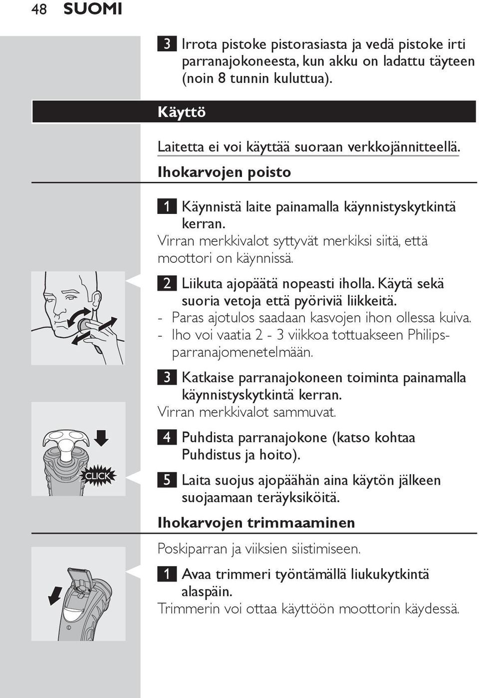 Käytä sekä suoria vetoja että pyöriviä liikkeitä. - Paras ajotulos saadaan kasvojen ihon ollessa kuiva. - Iho voi vaatia 2-3 viikkoa tottuakseen Philipsparranajomenetelmään.
