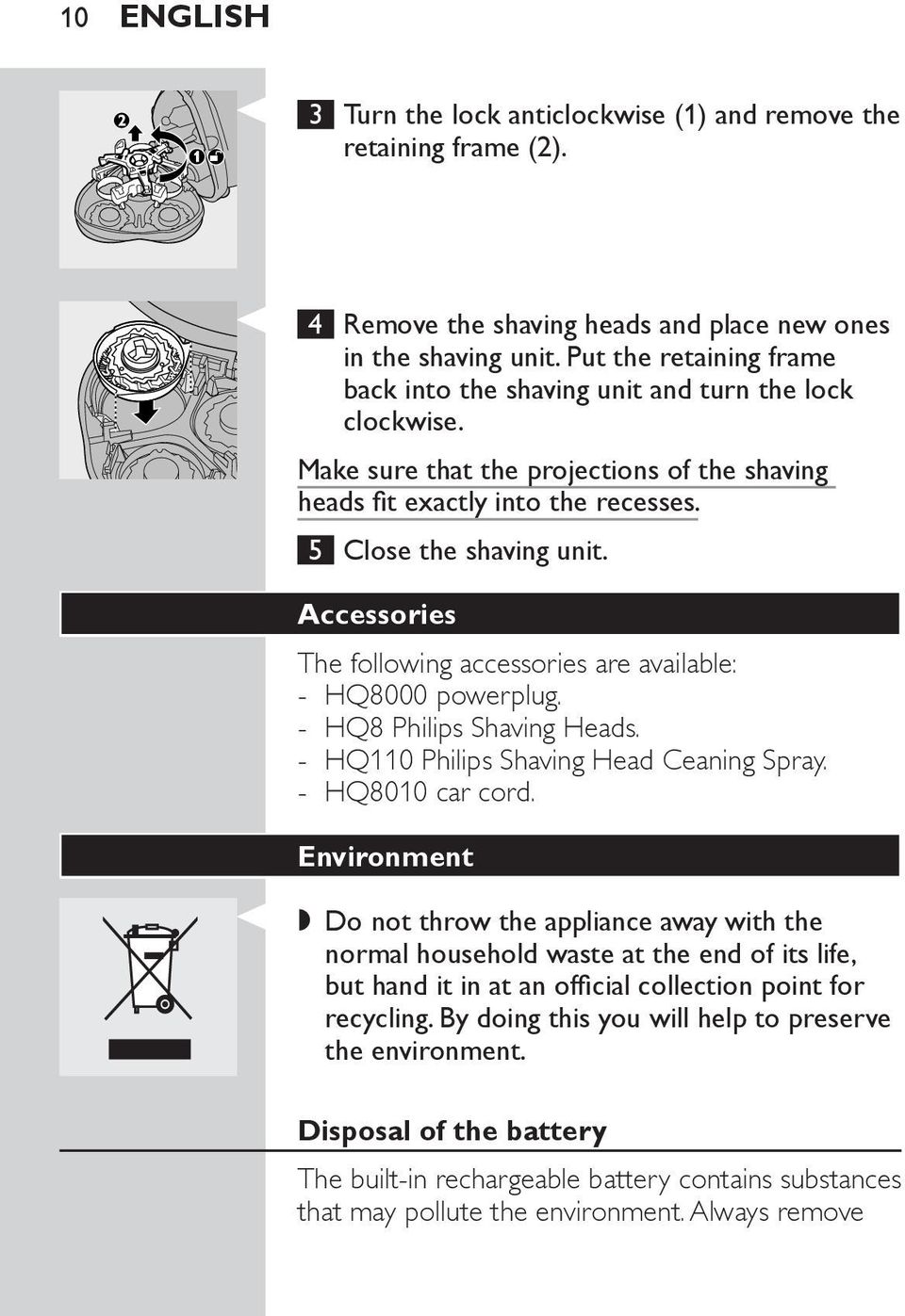 Accessories The following accessories are available: - HQ8000 powerplug. - HQ8 Philips Shaving Heads. - HQ110 Philips Shaving Head Ceaning Spray. - HQ8010 car cord.