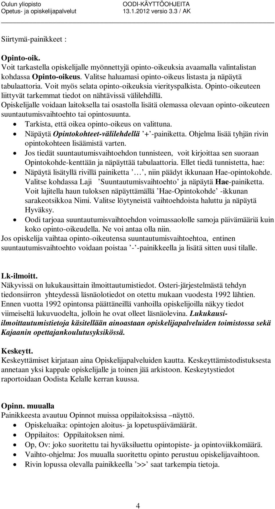 Opiskelijalle voidaan laitoksella tai osastolla lisätä olemassa olevaan opinto-oikeuteen suuntautumisvaihtoehto tai opintosuunta. Tarkista, että oikea opinto-oikeus on valittuna.