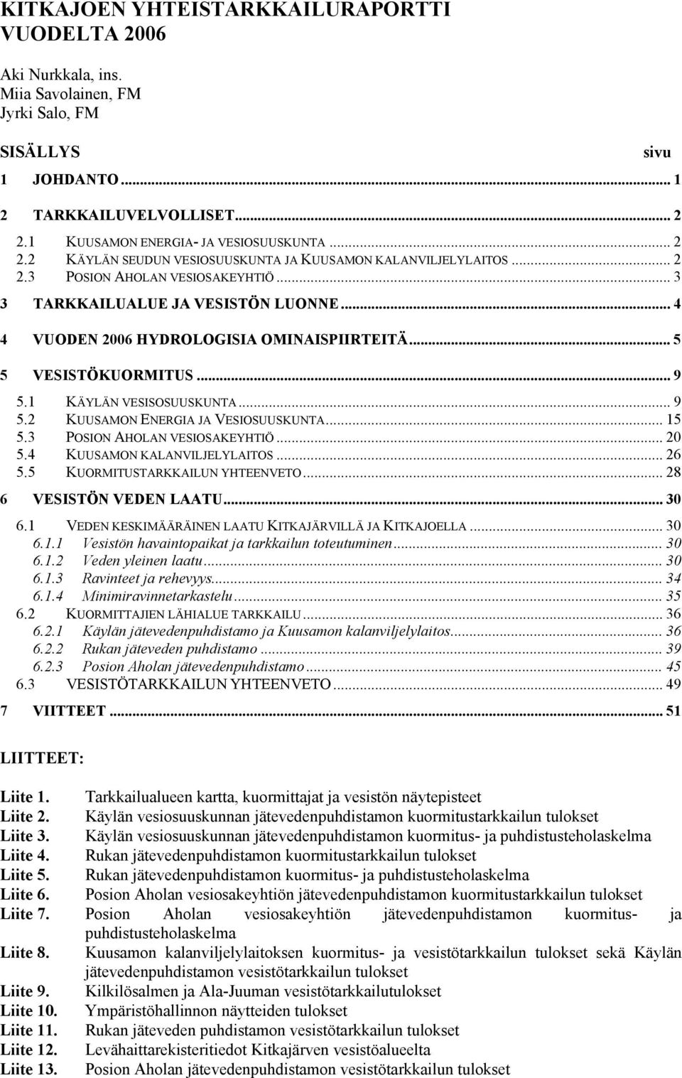 .. 4 4 VUODEN 26 HYDROLOGISIA OMINAISPIIRTEITÄ... 5 5 VESISTÖKUORMITUS... 9 5.1 KÄYLÄN VESISOSUUSKUNTA... 9 5.2 KUUSAMON ENERGIA JA VESIOSUUSKUNTA... 15 5.3 POSION AHOLAN VESIOSAKEYHTIÖ... 2 5.