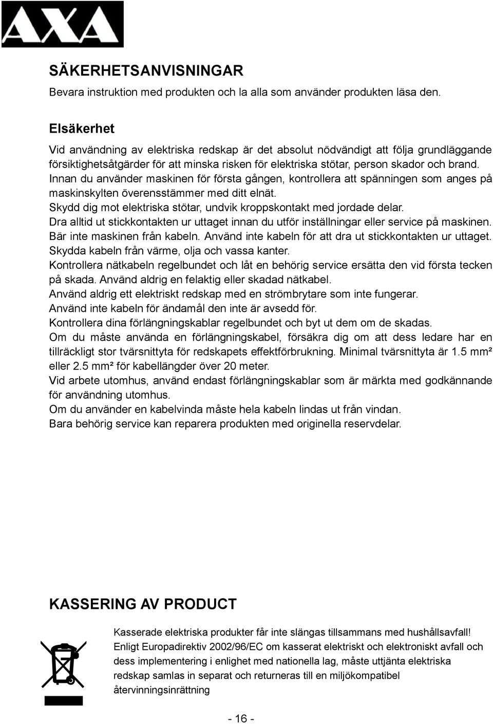 Innan du använder maskinen för första gången, kontrollera att spänningen som anges på maskinskylten överensstämmer med ditt elnät.