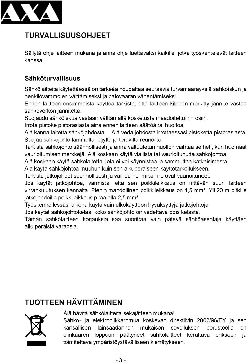 Ennen laitteen ensimmäistä käyttöä tarkista, että laitteen kilpeen merkitty jännite vastaa sähköverkon jännitettä. Suojaudu sähköiskua vastaan välttämällä kosketusta maadoitettuihin osiin.