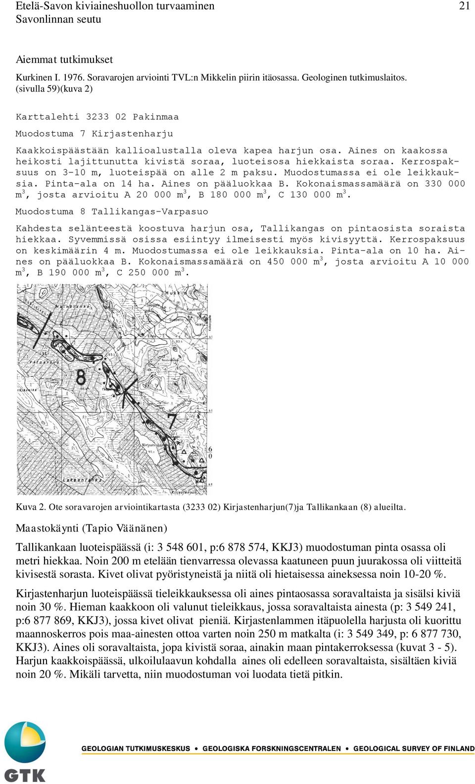 Aines on kaakossa heikosti lajittunutta kivistä soraa, luoteisosa hiekkaista soraa. Kerrospaksuus on 3-10 m, luoteispää on alle 2 m paksu. Muodostumassa ei ole leikkauksia. Pinta-ala on 14 ha.