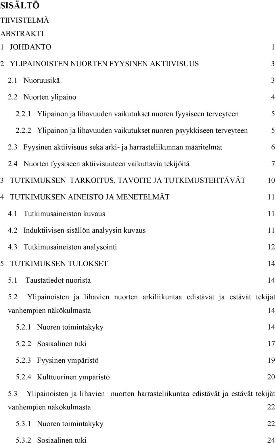 4 Nuorten fyysiseen aktiivisuuteen vaikuttavia tekijöitä 7 3 TUTKIMUKSEN TARKOITUS, TAVOITE JA TUTKIMUSTEHTÄVÄT 10 4 TUTKIMUKSEN AINEISTO JA MENETELMÄT 11 4.1 Tutkimusaineiston kuvaus 11 4.