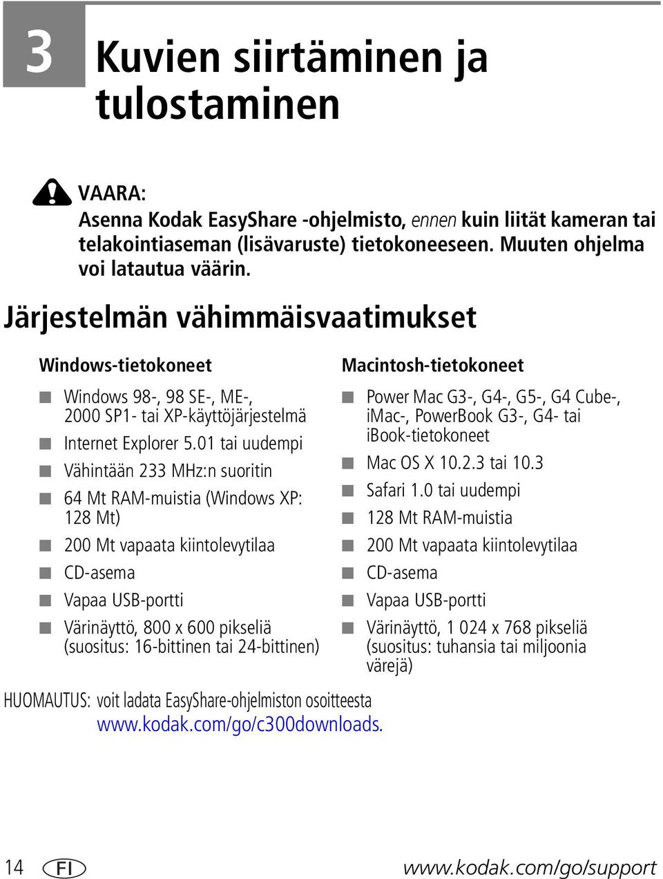 01 tai uudempi Vähintään 233 MHz:n suoritin 64 Mt RAM-muistia (Windows XP: 128 Mt) 200 Mt vapaata kiintolevytilaa CD-asema Vapaa USB-portti Värinäyttö, 800 x 600 pikseliä (suositus: 16-bittinen tai