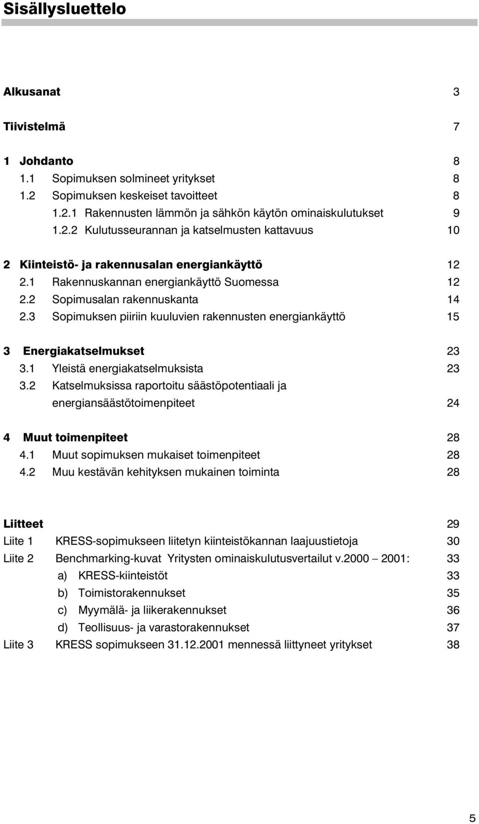 1 Yleistä energiakatselmuksista 23 3.2 Katselmuksissa raportoitu säästöpotentiaali ja energiansäästötoimenpiteet 24 4 Muut toimenpiteet 28 4.1 Muut sopimuksen mukaiset toimenpiteet 28 4.