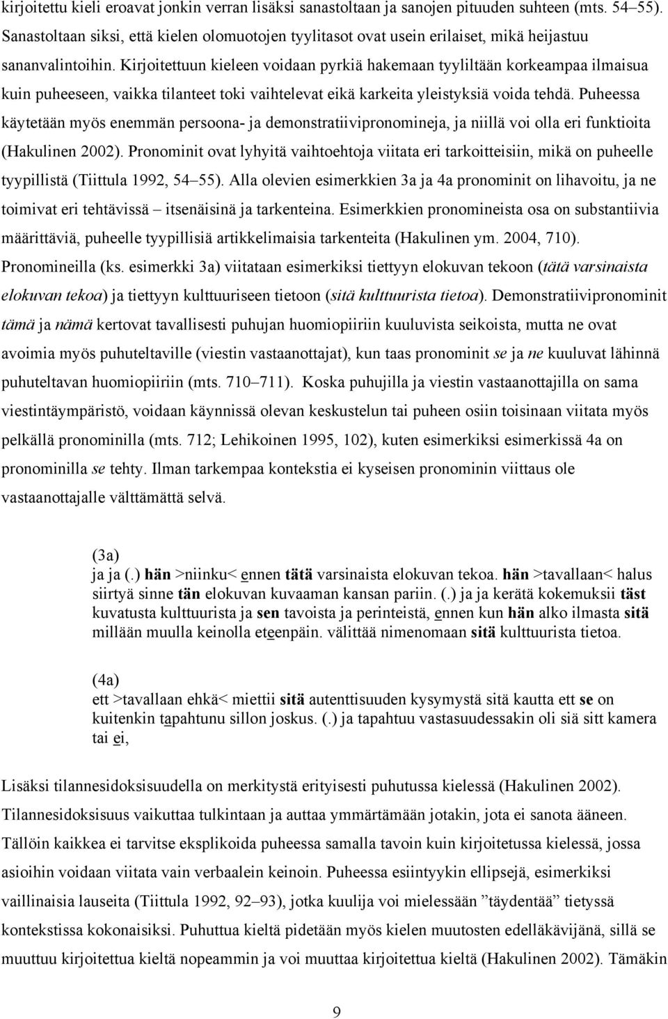 Kirjoitettuun kieleen voidaan pyrkiä hakemaan tyyliltään korkeampaa ilmaisua kuin puheeseen, vaikka tilanteet toki vaihtelevat eikä karkeita yleistyksiä voida tehdä.