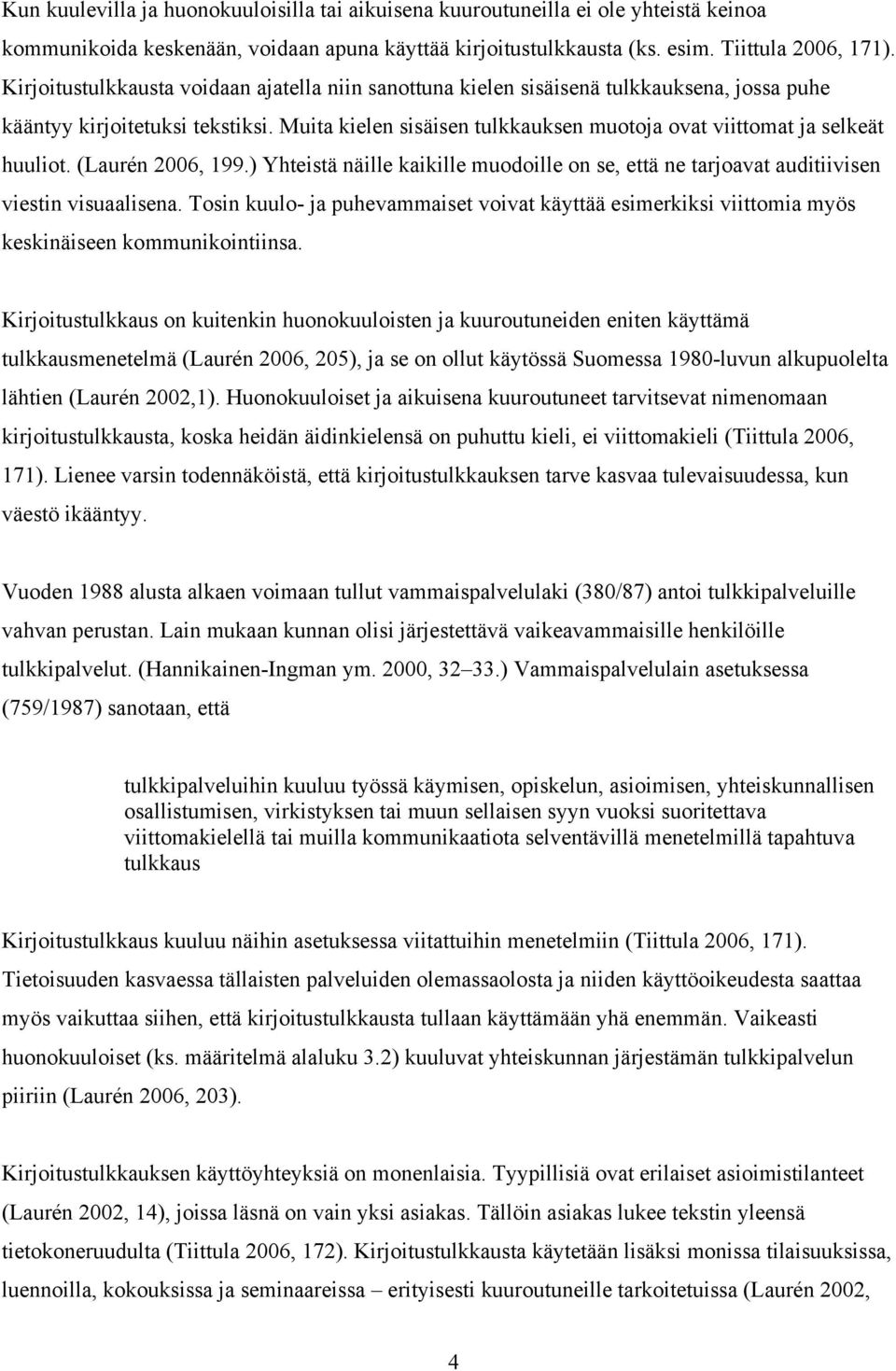 Muita kielen sisäisen tulkkauksen muotoja ovat viittomat ja selkeät huuliot. (Laurén 2006, 199.) Yhteistä näille kaikille muodoille on se, että ne tarjoavat auditiivisen viestin visuaalisena.