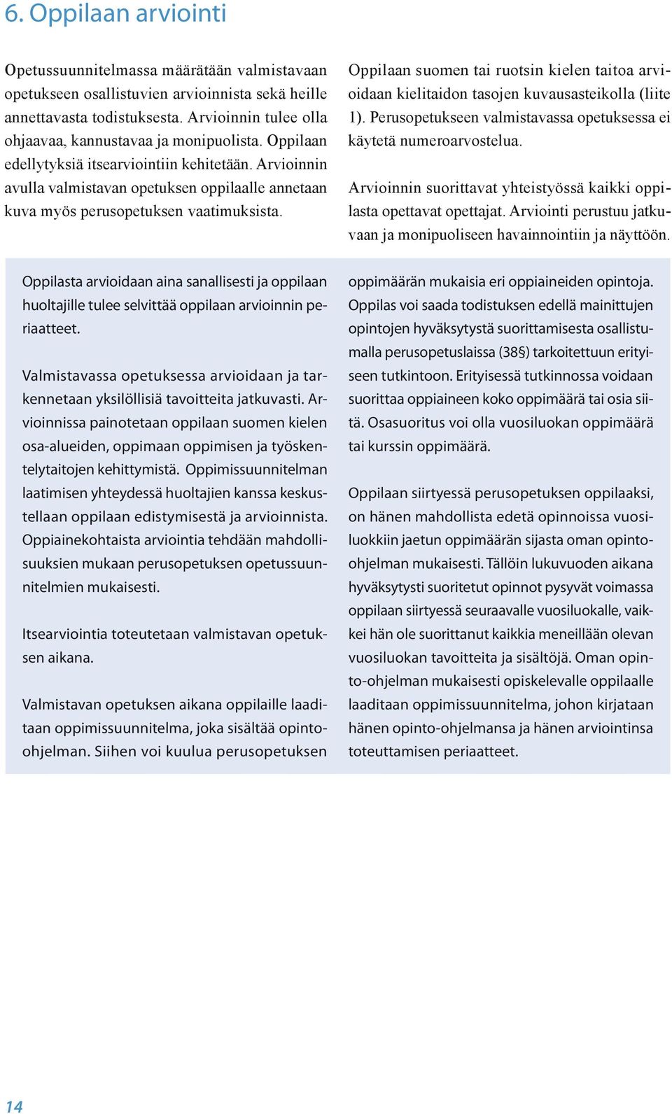 Arvioinnin avulla valmistavan opetuksen oppilaalle annetaan kuva myös perusopetuksen vaatimuksista. Oppilaan suomen tai ruotsin kielen taitoa arvioidaan kielitaidon tasojen kuvausasteikolla (liite 1).