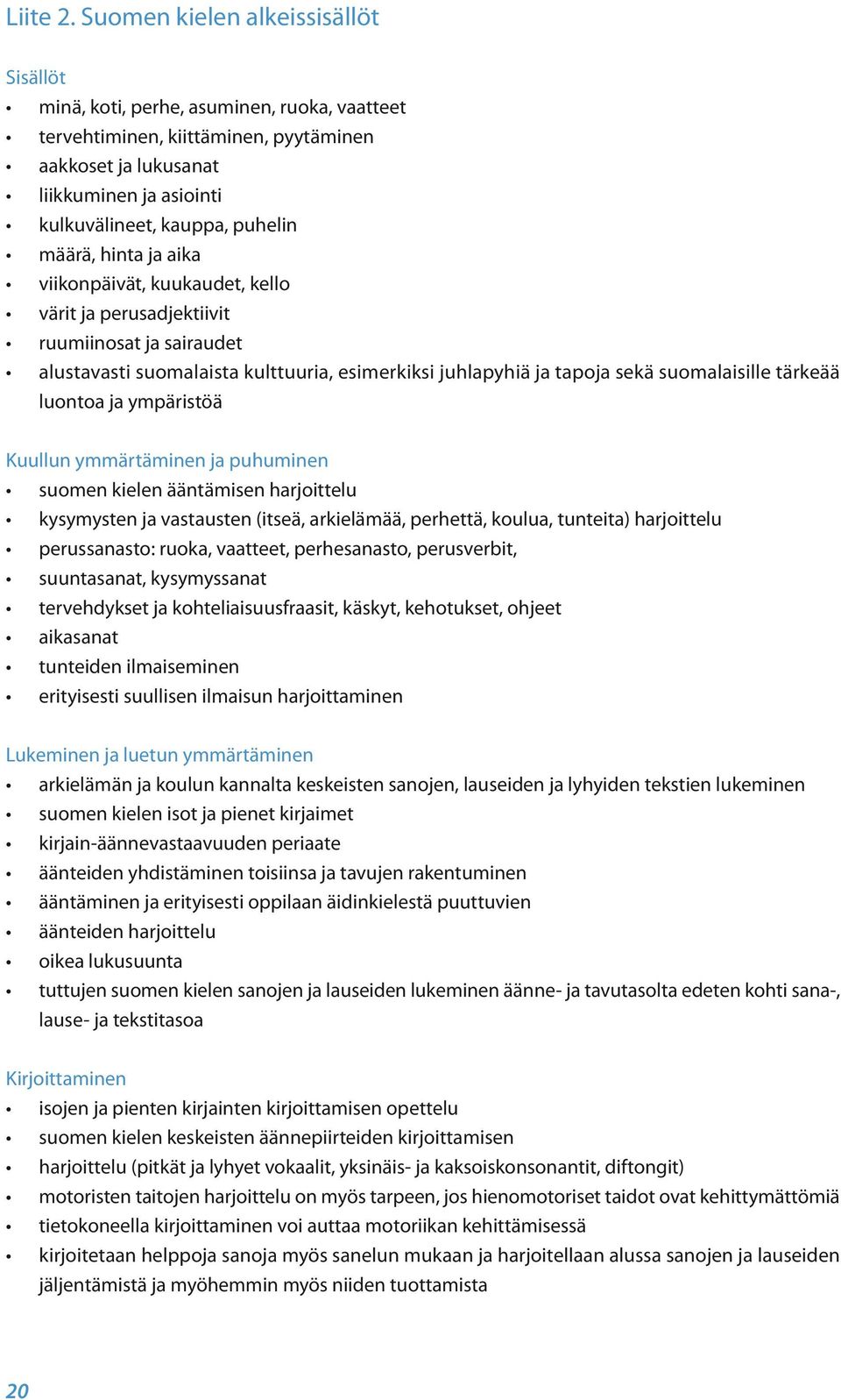 määrä, hinta ja aika viikonpäivät, kuukaudet, kello värit ja perusadjektiivit ruumiinosat ja sairaudet alustavasti suomalaista kulttuuria, esimerkiksi juhlapyhiä ja tapoja sekä suomalaisille tärkeää