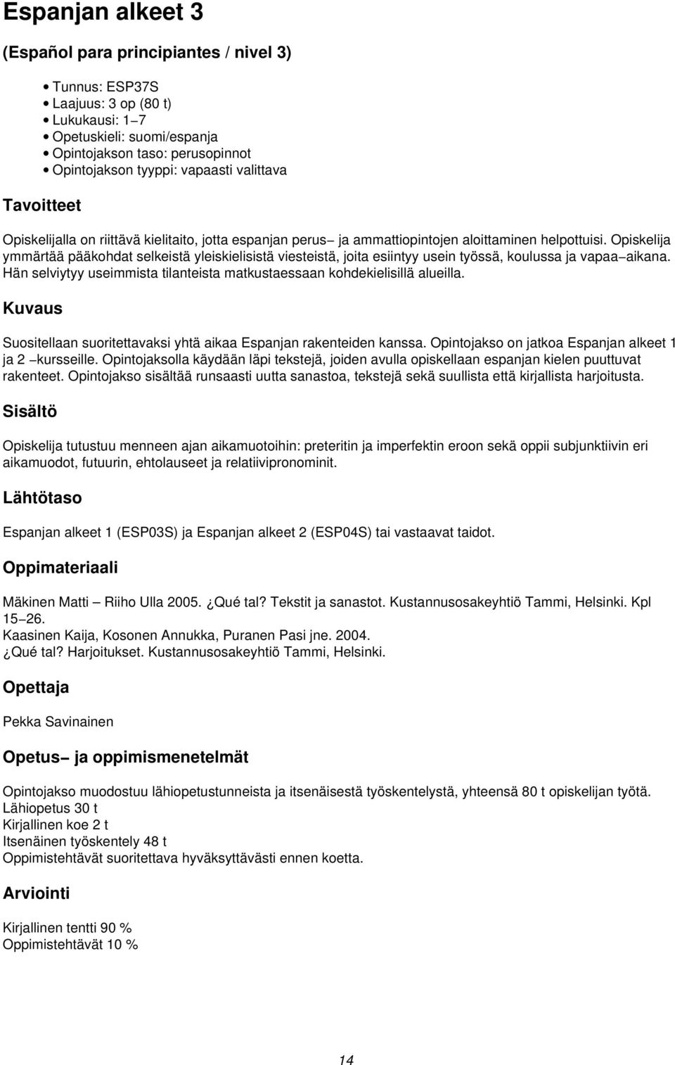 Opiskelija ymmärtää pääkohdat selkeistä yleiskielisistä viesteistä, joita esiintyy usein työssä, koulussa ja vapaa aikana. Hän selviytyy useimmista tilanteista matkustaessaan kohdekielisillä alueilla.