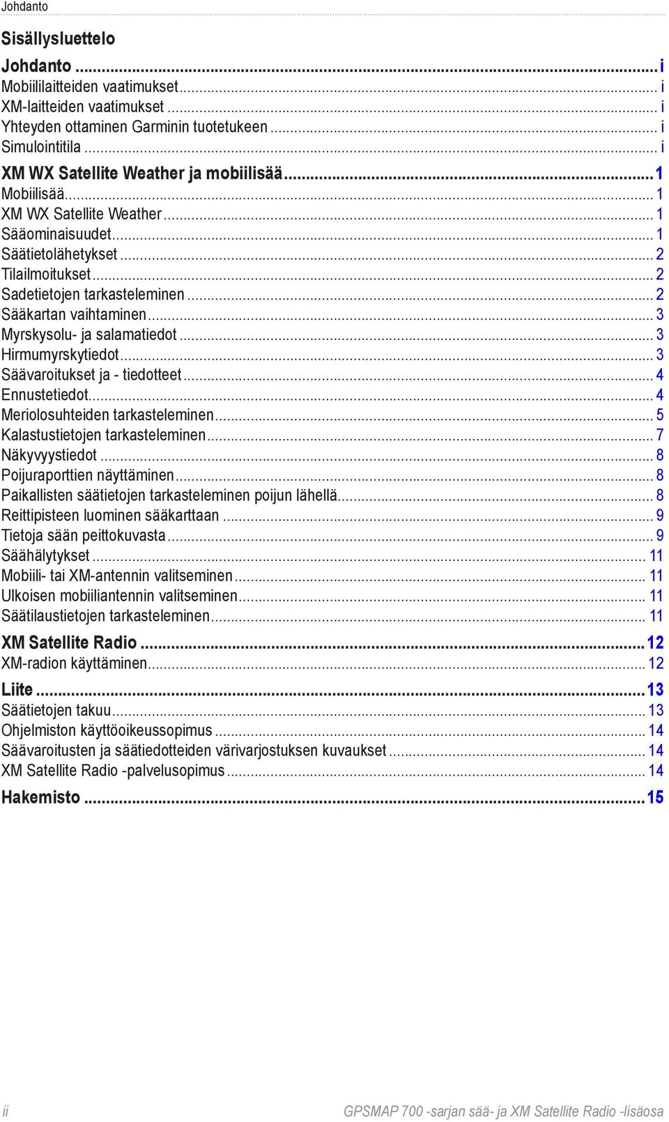 .. 2 Sääkartan vaihtaminen... 3 Myrskysolu- ja salamatiedot... 3 Hirmumyrskytiedot... 3 Säävaroitukset ja - tiedotteet... 4 Ennustetiedot... 4 Meriolosuhteiden tarkasteleminen.