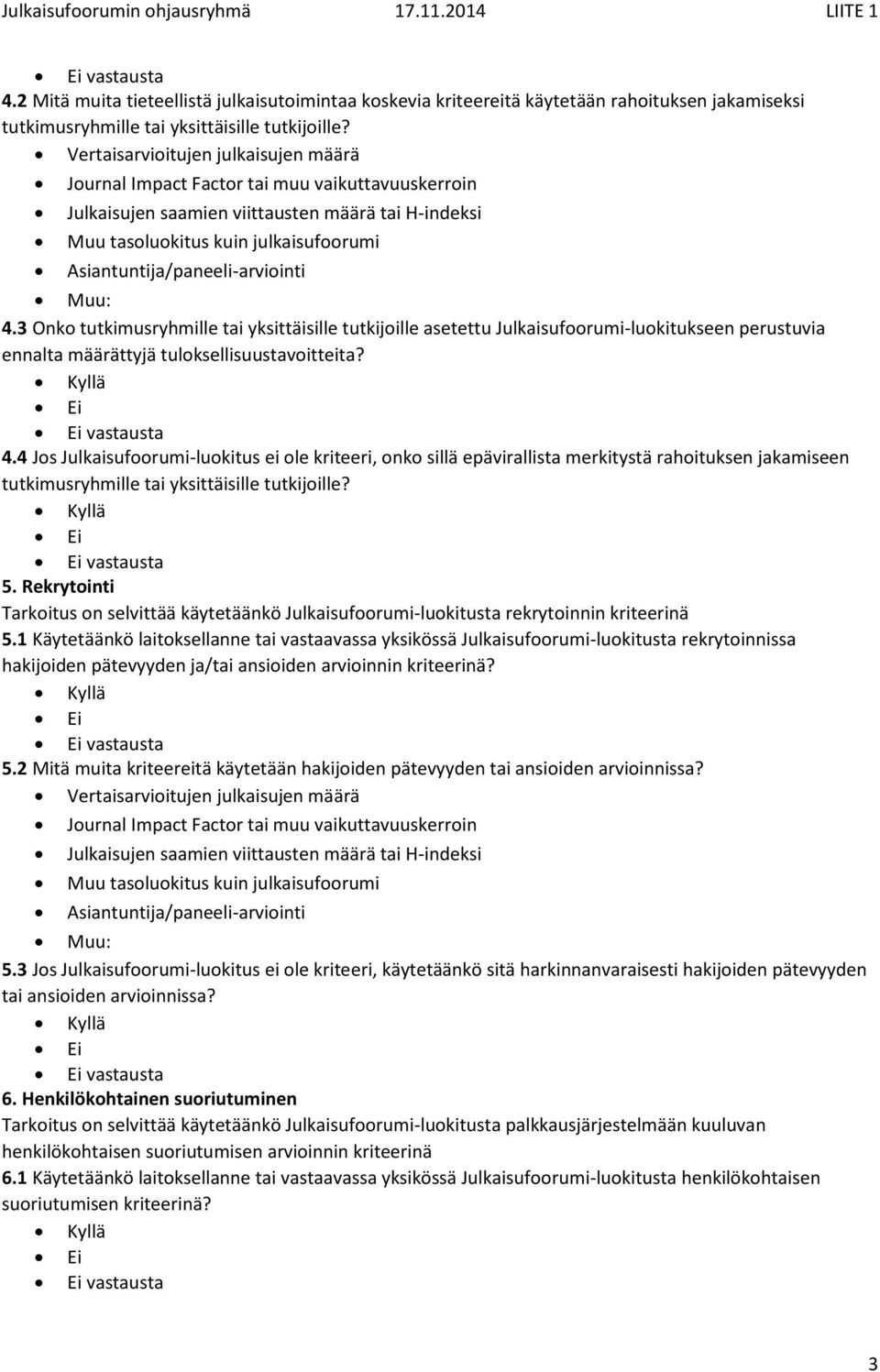 Kyllä Ei Ei vastausta 4.4 Jos Julkaisufoorumi-luokitus ei ole kriteeri, onko sillä epävirallista merkitystä rahoituksen jakamiseen tutkimusryhmille tai yksittäisille tutkijoille?