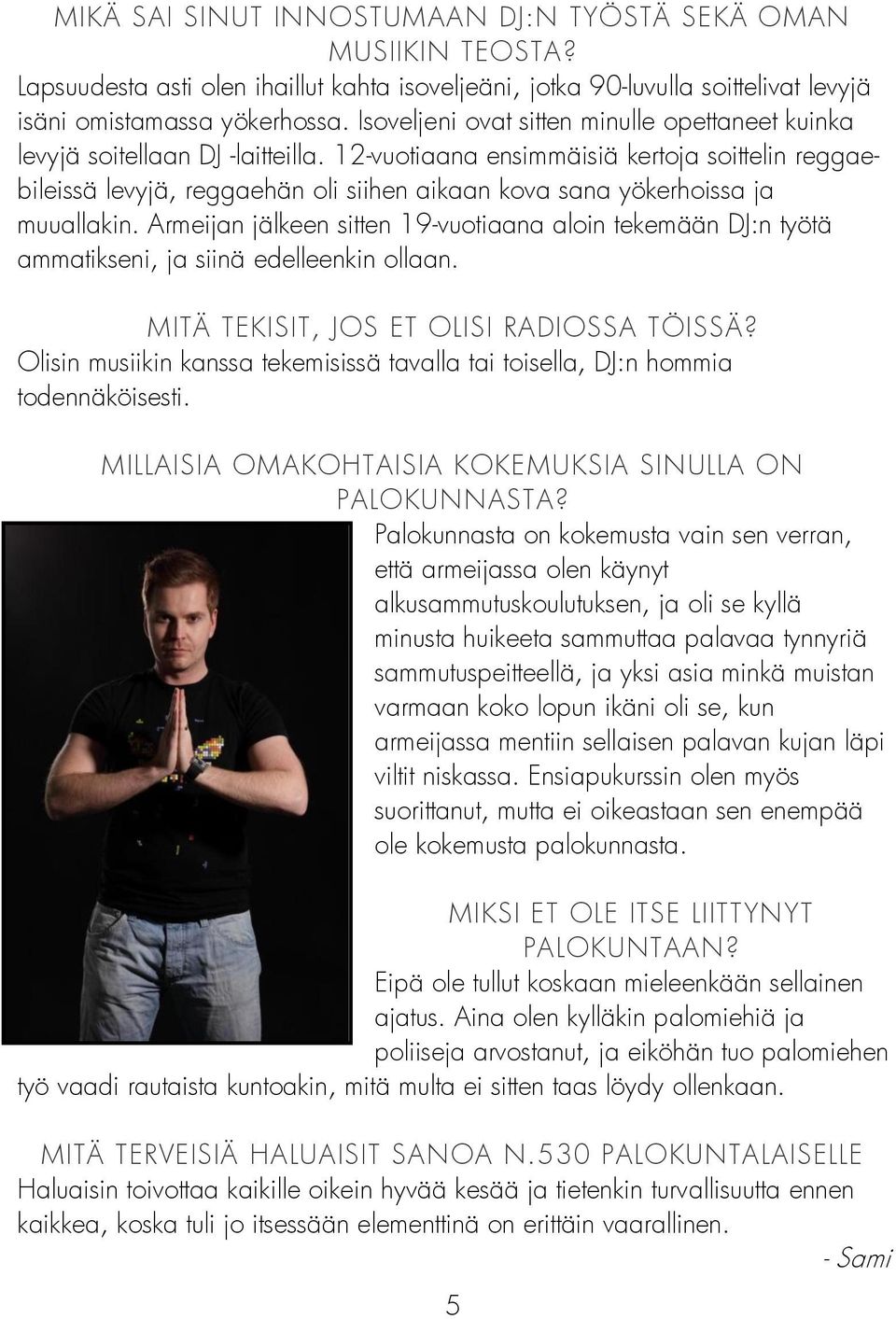 12-vuotiaana ensimmäisiä kertoja soittelin reggaebileissä levyjä, reggaehän oli siihen aikaan kova sana yökerhoissa ja muuallakin.