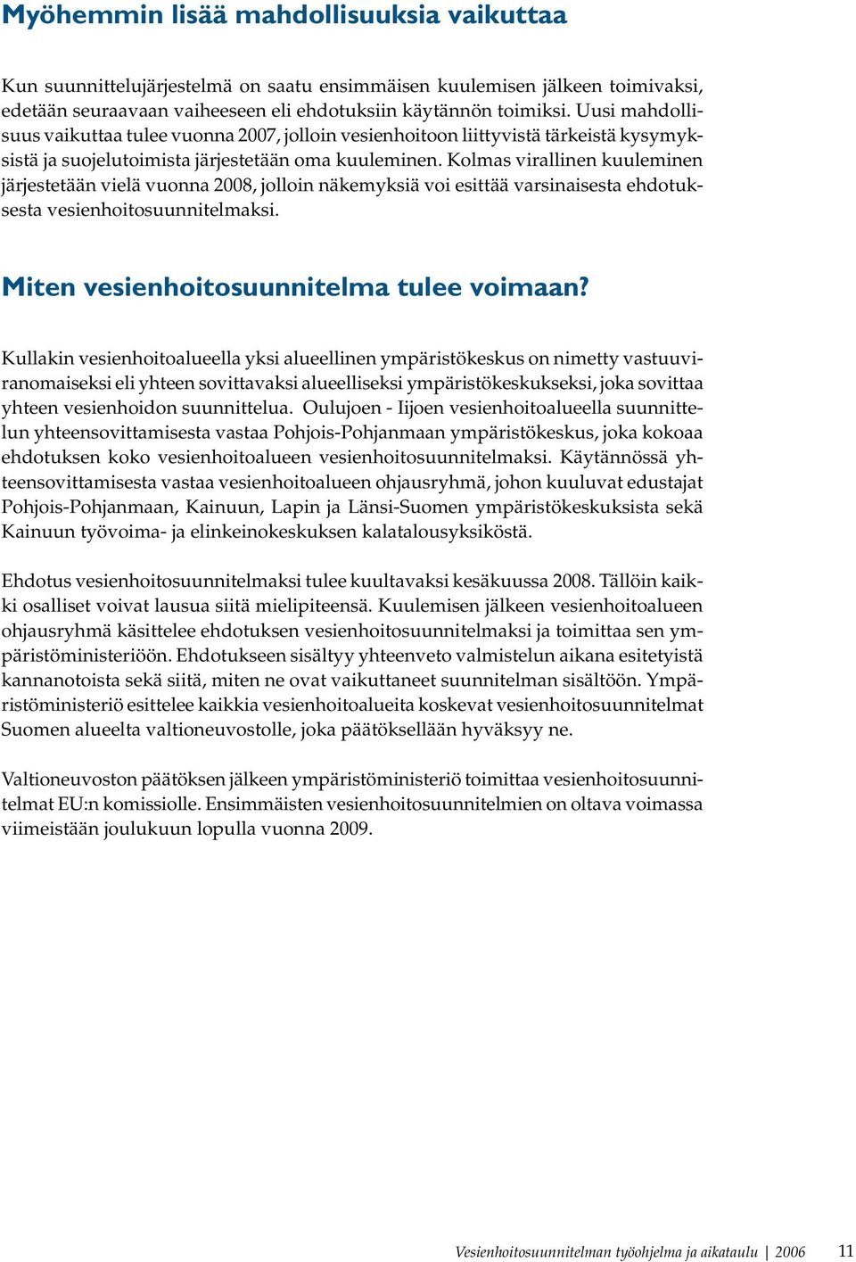 Kolmas virallinen kuuleminen järjestetään vielä vuonna 2008, jolloin näkemyksiä voi esittää varsinaisesta ehdotuksesta vesienhoitosuunnitelmaksi. Miten vesienhoitosuunnitelma tulee voimaan?