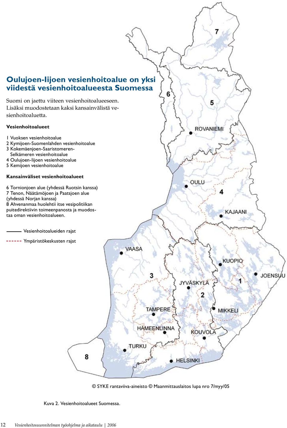 vesienhoitoalue Kansainväliset vesienhoitoalueet 6 Tornionjoen alue (yhdessä Ruotsin kanssa) 7 Tenon, Näätämöjoen ja Paatsjoen alue (yhdessä Norjan kanssa) 8 Ahvenanmaa huolehtii itse