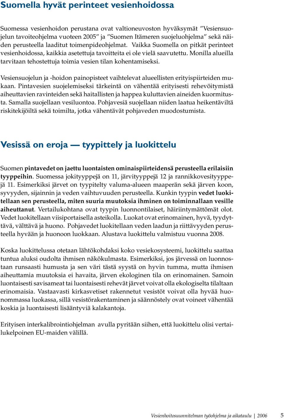 Monilla alueilla tarvitaan tehostettuja toimia vesien tilan kohentamiseksi. Vesiensuojelun ja -hoidon painopisteet vaihtelevat alueellisten erityispiirteiden mukaan.