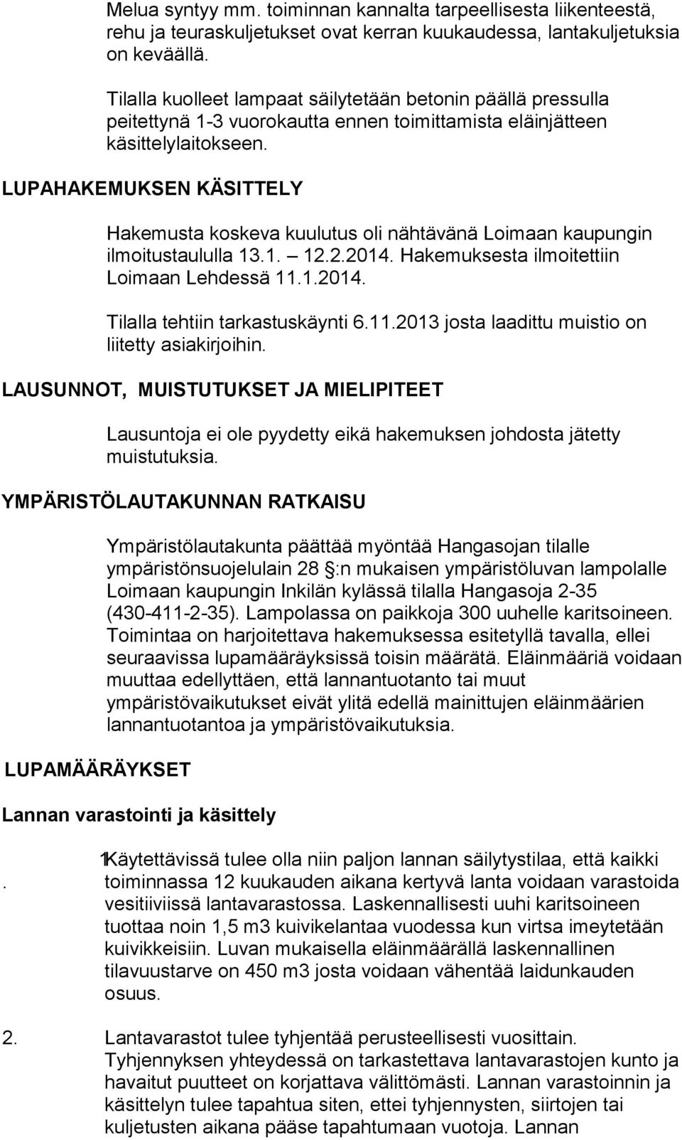 LUPAHAKEMUKSEN KÄSITTELY Hakemusta koskeva kuulutus oli nähtävänä Loimaan kaupungin ilmoitustaululla 13.1. 12.2.2014. Hakemuksesta ilmoitettiin Loimaan Lehdessä 11.1.2014. Tilalla tehtiin tarkastuskäynti 6.