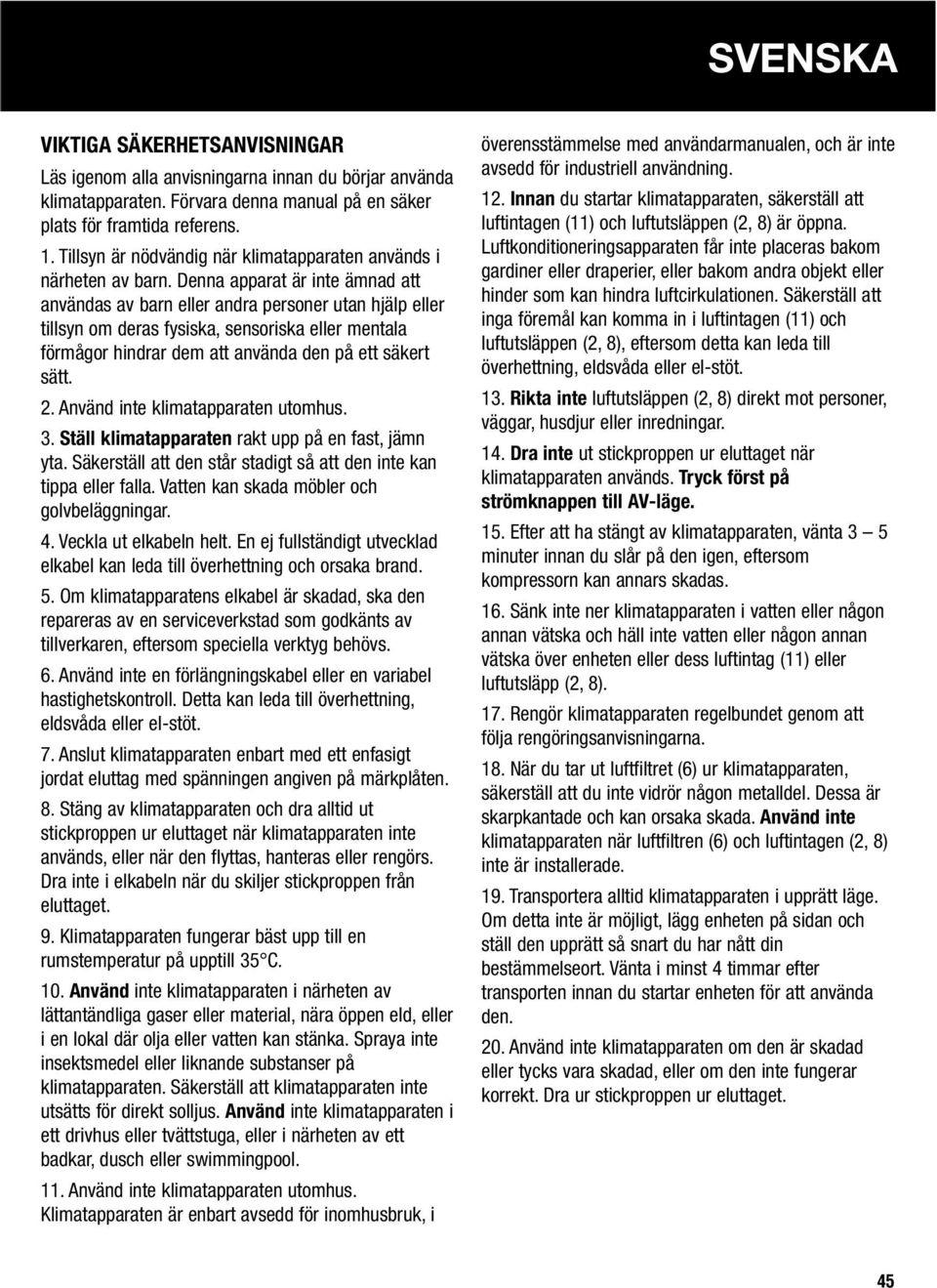 Denna apparat är inte ämnad att användas av barn eller andra personer utan hjälp eller tillsyn om deras fysiska, sensoriska eller mentala förmågor hindrar dem att använda den på ett säkert sätt. 2.