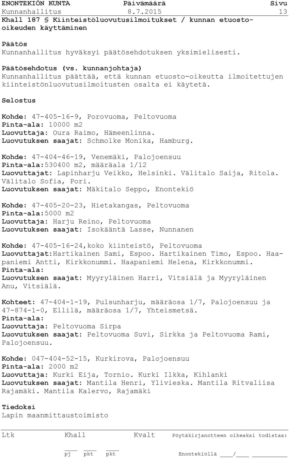 Selostus Kohde: 47-405-16-9, Porovuoma, Peltovuoma Pinta-ala: 10000 m2 Luovuttaja: Oura Raimo, Hämeenlinna. Luovutuksen saajat: Schmolke Monika, Hamburg.