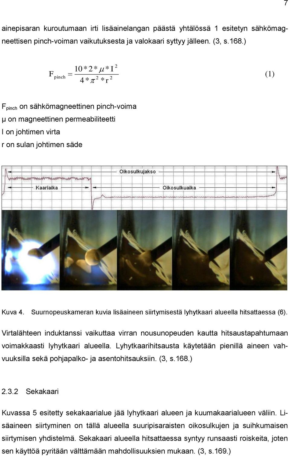 Suurnopeuskameran kuvia lisäaineen siirtymisestä lyhytkaari alueella hitsattaessa (6).