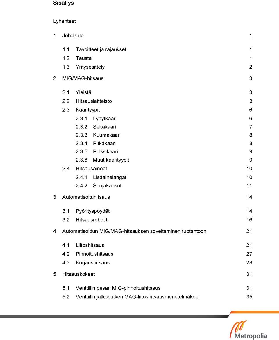 4.2 Suojakaasut 11 3 Automatisoituhitsaus 14 3.1 Pyörityspöydät 14 3.2 Hitsausrobotit 16 4 Automatisoidun MIG/MAG-hitsauksen soveltaminen tuotantoon 21 4.