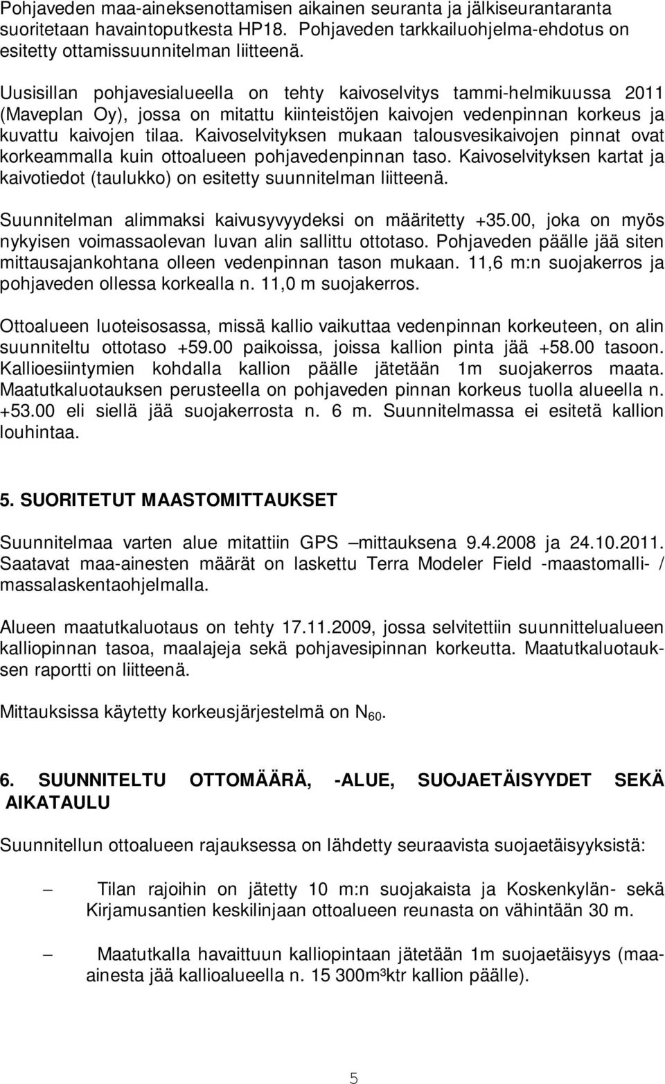 Kaivoselvityksen mukaan talousvesikaivojen pinnat ovat korkeammalla kuin ottoalueen pohjavedenpinnan taso. Kaivoselvityksen kartat ja kaivotiedot (taulukko) on esitetty suunnitelman liitteenä.