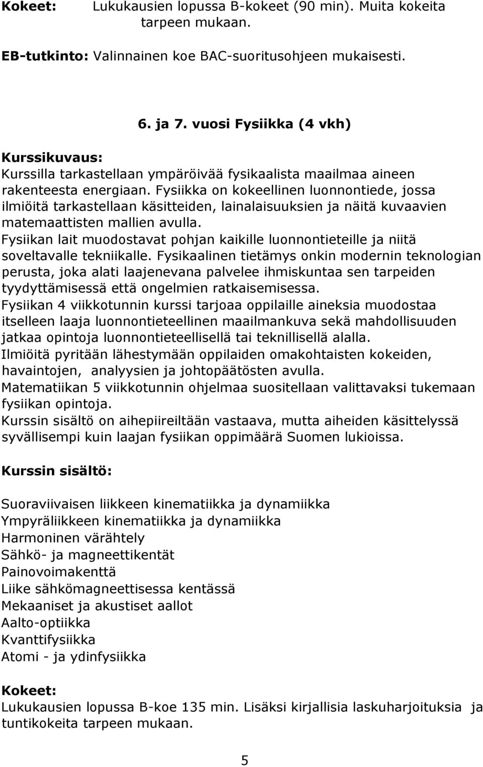 Fysiikka on kokeellinen luonnontiede, jossa ilmiöitä tarkastellaan käsitteiden, lainalaisuuksien ja näitä kuvaavien matemaattisten mallien avulla.