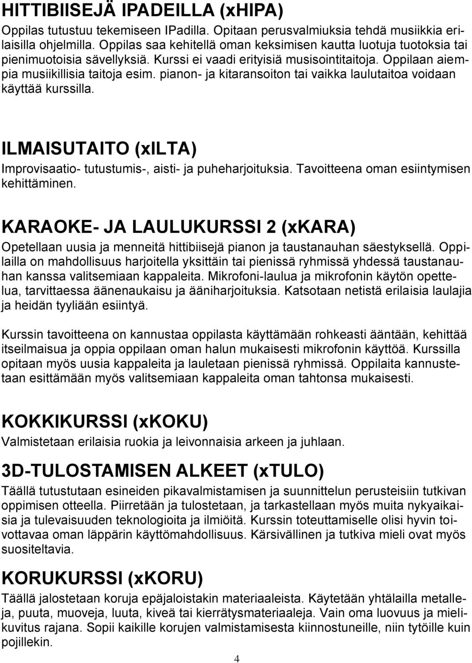 pianon- ja kitaransoiton tai vaikka laulutaitoa voidaan käyttää kurssilla. ILMAISUTAITO (xilta) Improvisaatio- tutustumis-, aisti- ja puheharjoituksia. Tavoitteena oman esiintymisen kehittäminen.