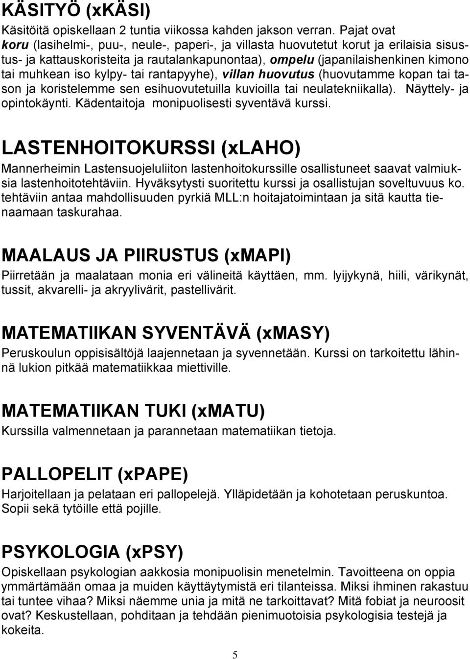 kylpy- tai rantapyyhe), villan huovutus (huovutamme kopan tai tason ja koristelemme sen esihuovutetuilla kuvioilla tai neulatekniikalla). Näyttely- ja opintokäynti.