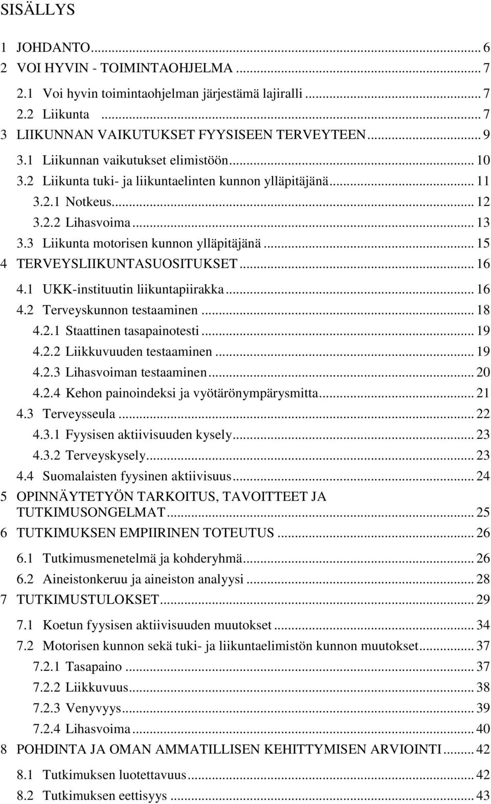 .. 15 4 TERVEYSLIIKUNTASUOSITUKSET... 16 4.1 UKK-instituutin liikuntapiirakka... 16 4.2 Terveyskunnon testaaminen... 18 4.2.1 Staattinen tasapainotesti... 19 4.2.2 Liikkuvuuden testaaminen... 19 4.2.3 Lihasvoiman testaaminen.
