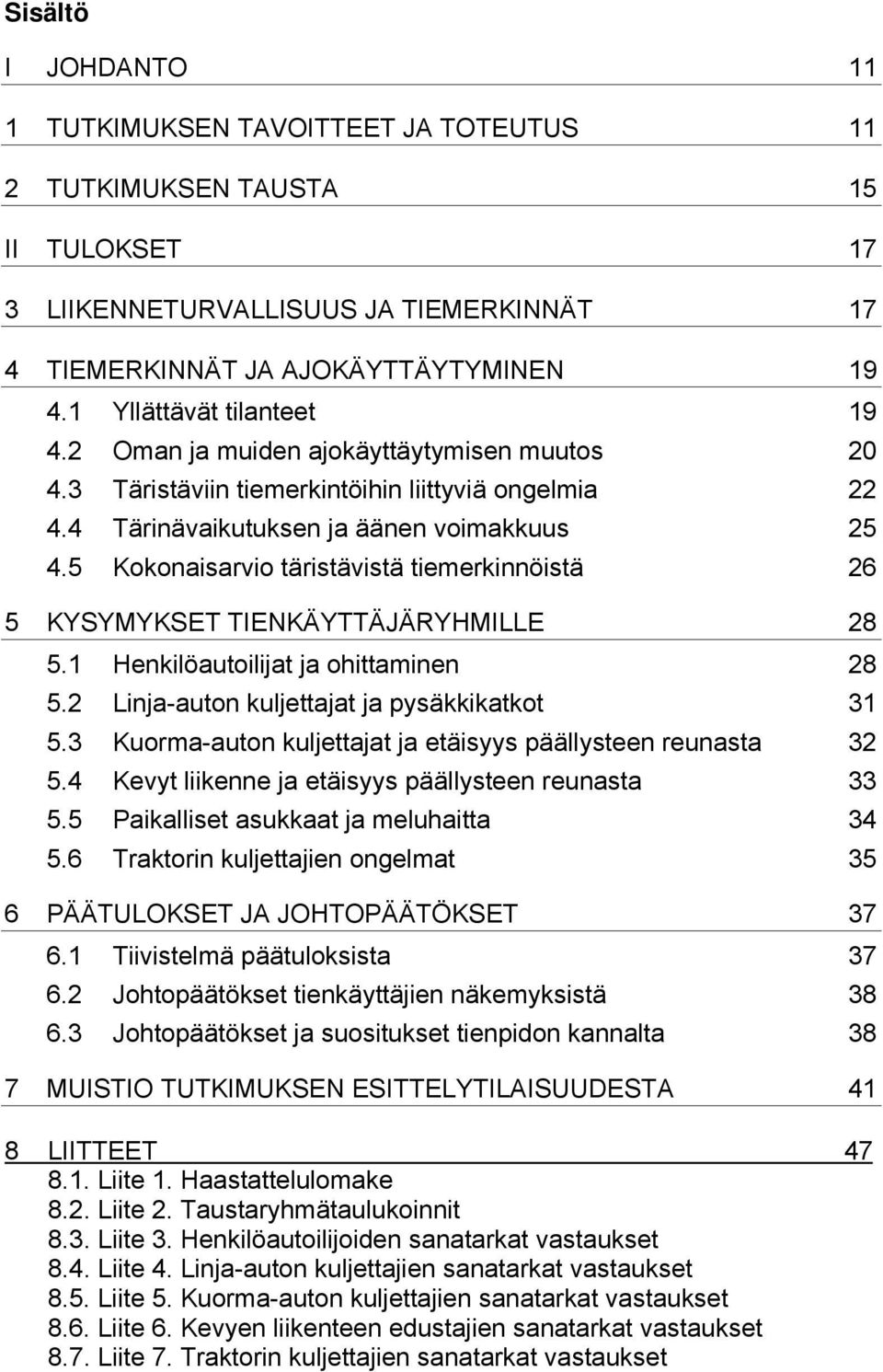 5 Kokonaisarvio täristävistä tiemerkinnöistä 26 5 KYSYMYKSET TIENKÄYTTÄJÄRYHMILLE 28 5.1 Henkilöautoilijat ja ohittaminen 28 5.2 Linja-auton kuljettajat ja pysäkkikatkot 31 5.