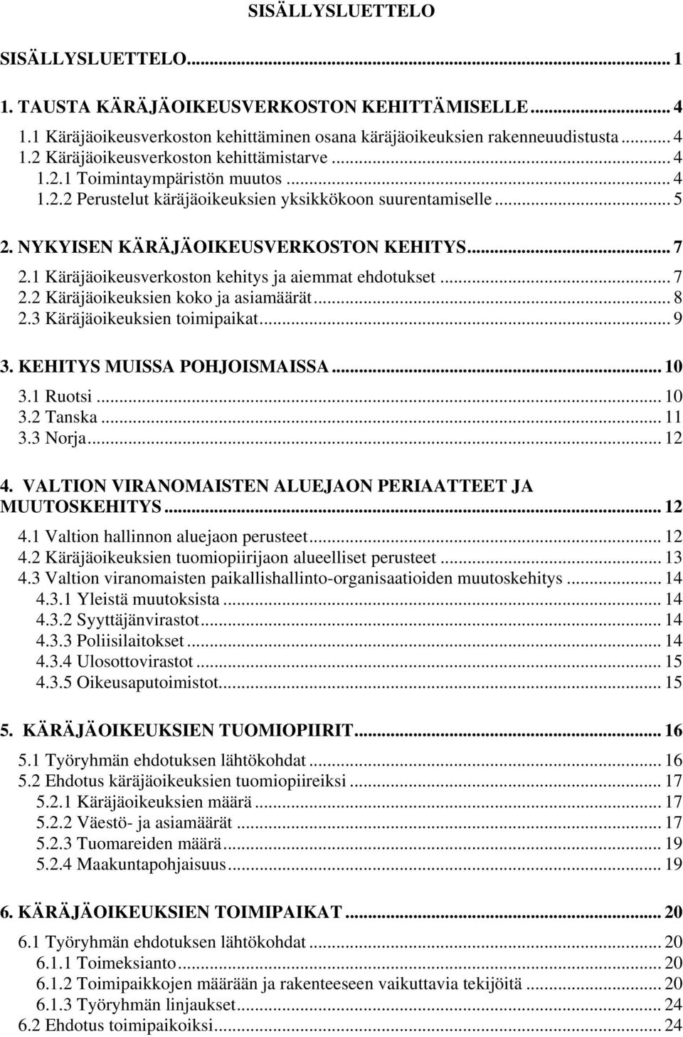 1 Käräjäoikeusverkoston kehitys ja aiemmat ehdotukset... 7 2.2 Käräjäoikeuksien koko ja asiamäärät... 8 2.3 Käräjäoikeuksien toimipaikat... 9 3. KEHITYS MUISSA POHJOISMAISSA... 10 3.1 Ruotsi... 10 3.2 Tanska.