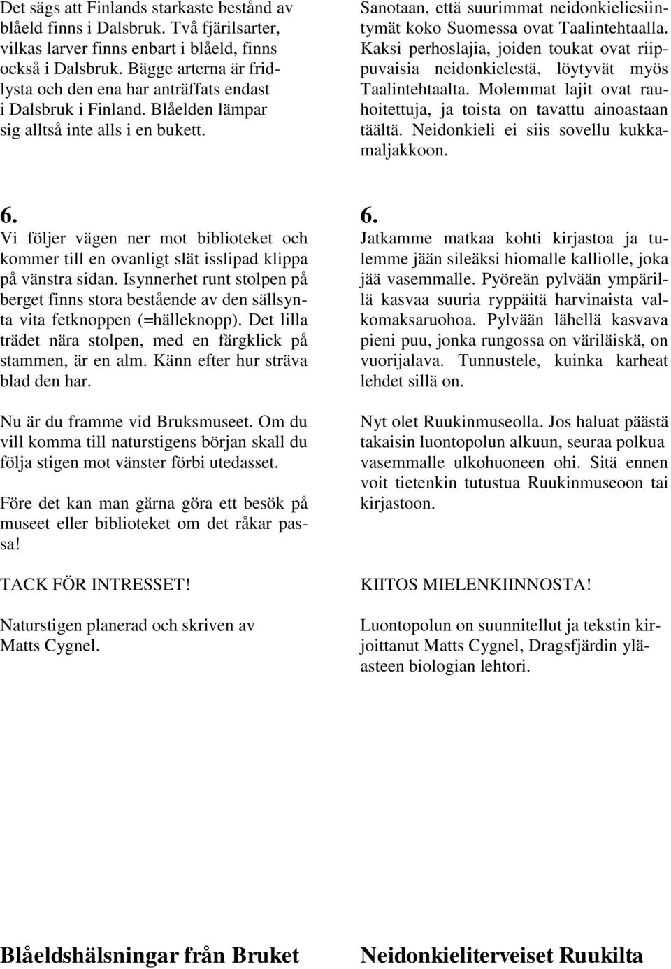 Sanotaan, että suurimmat neidonkieliesiintymät koko Suomessa ovat Taalintehtaalla. Kaksi perhoslajia, joiden toukat ovat riippuvaisia neidonkielestä, löytyvät myös Taalintehtaalta.