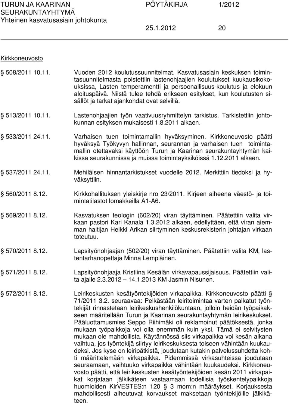 Niistä tulee tehdä erikseen esitykset, kun koulutusten sisällöt ja tarkat ajankohdat ovat selvillä. 513/2011 10.11. Lastenohjaajien työn vaativuusryhmittelyn tarkistus.