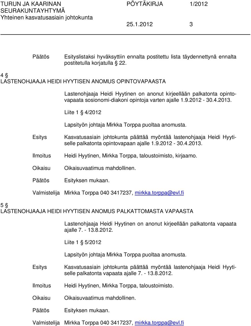 Liite 1 4/2012 Lapsityön johtaja Mirkka Torppa puoltaa anomusta. Kasvatusasiain johtokunta päättää myöntää lastenohjaaja Heidi Hyytiselle palkatonta opintovapaan ajalle 1.9.2012-30.4.2013.