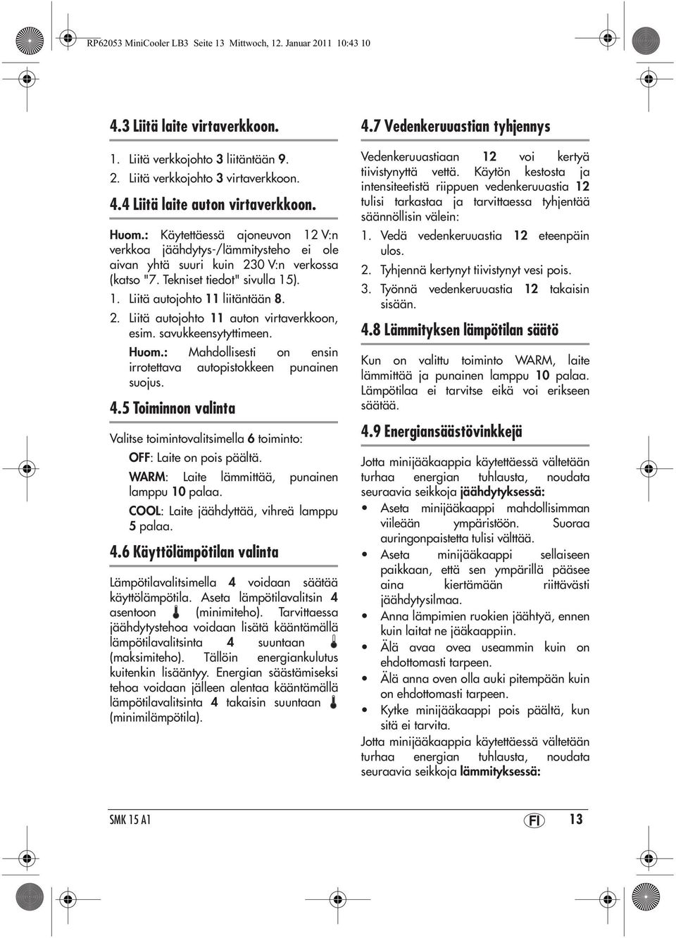 savukkeensytyttimeen. Huom.: Mahdollisesti on ensin irrotettava autopistokkeen punainen suojus. 4.5 Toiminnon valinta Valitse toimintovalitsimella 6 toiminto: OFF: Laite on pois päältä.