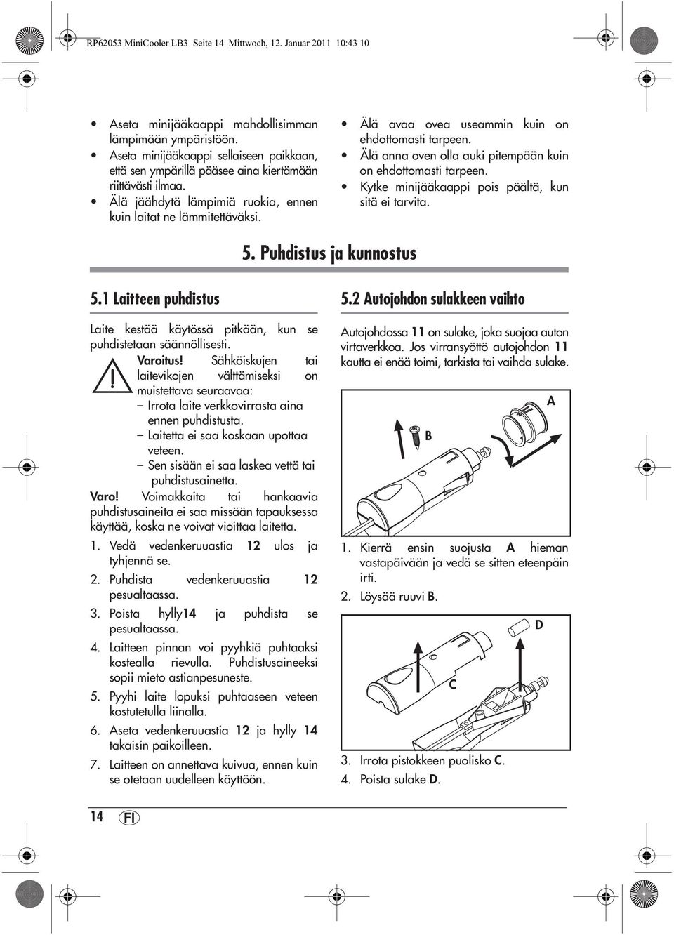 Älä avaa ovea useammin kuin on ehdottomasti tarpeen. Älä anna oven olla auki pitempään kuin on ehdottomasti tarpeen. Kytke minijääkaappi pois päältä, kun sitä ei tarvita. 5. Puhdistus ja kunnostus 5.