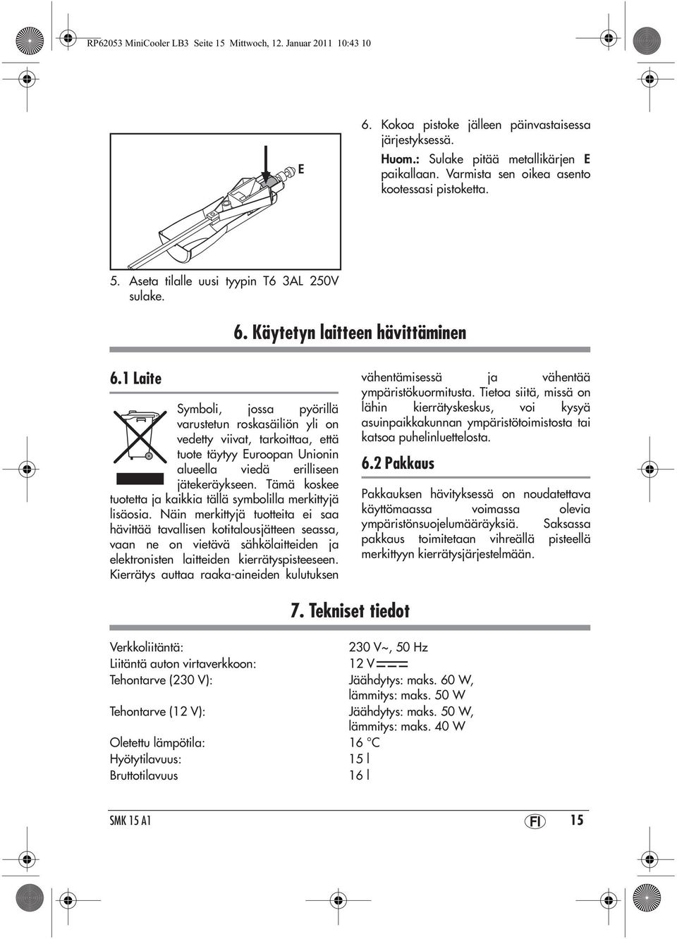 1 Laite Symboli, jossa pyörillä varustetun roskasäiliön yli on vedetty viivat, tarkoittaa, että tuote täytyy Euroopan Unionin alueella viedä erilliseen jätekeräykseen.