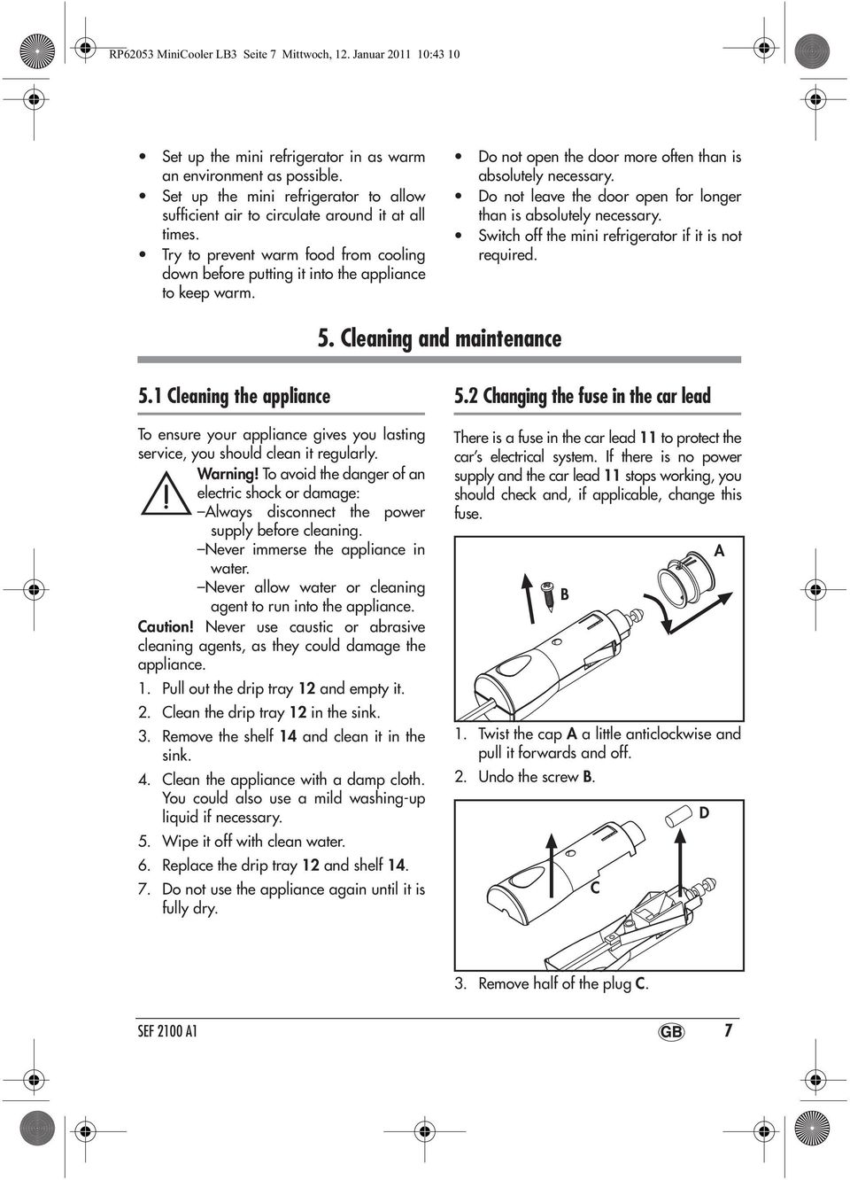 Do not open the door more often than is absolutely necessary. Do not leave the door open for longer than is absolutely necessary. Switch off the mini refrigerator if it is not required. 5.