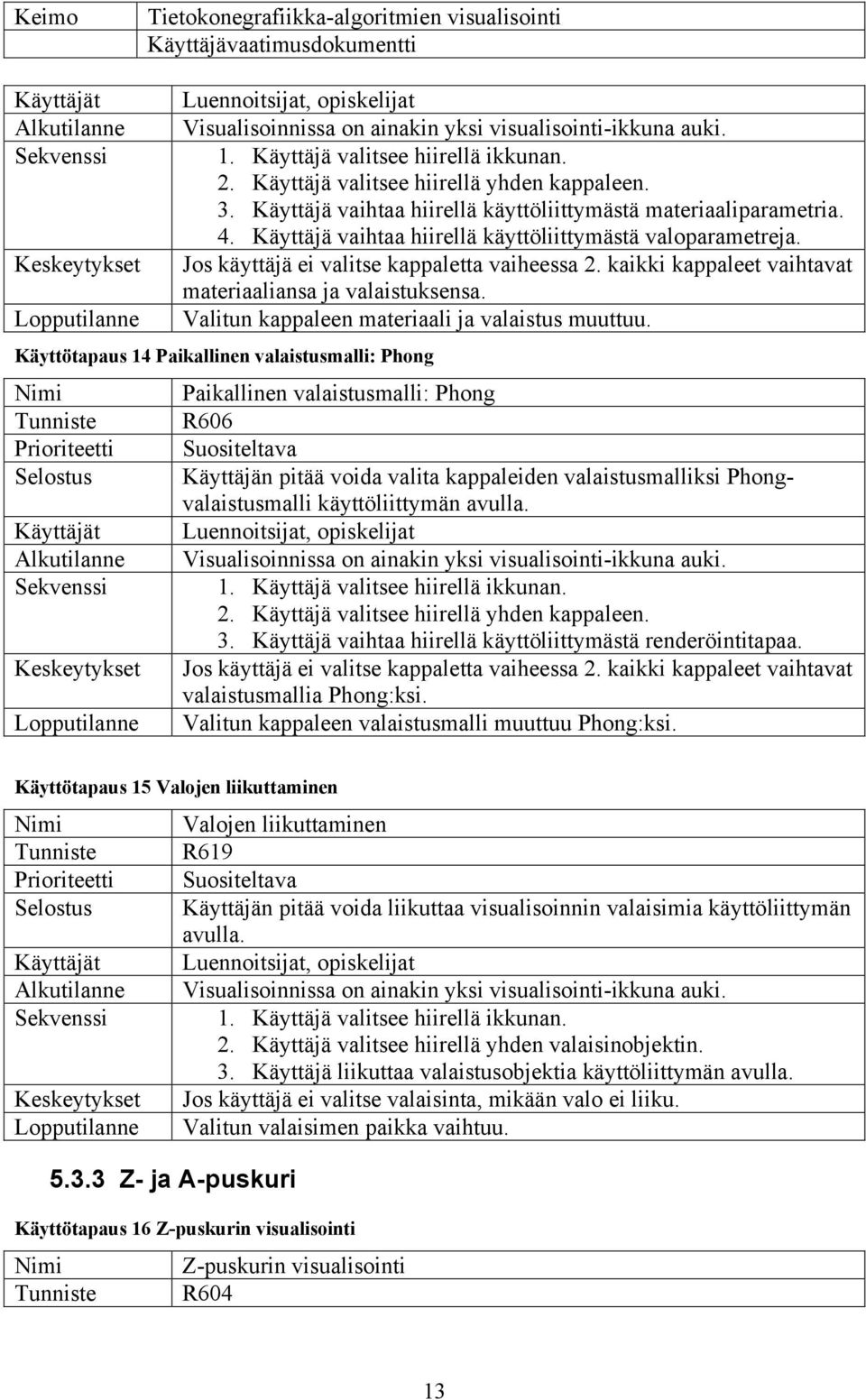 kaikki kappaleet vaihtavat materiaaliansa ja valaistuksensa. Valitun kappaleen materiaali ja valaistus muuttuu.