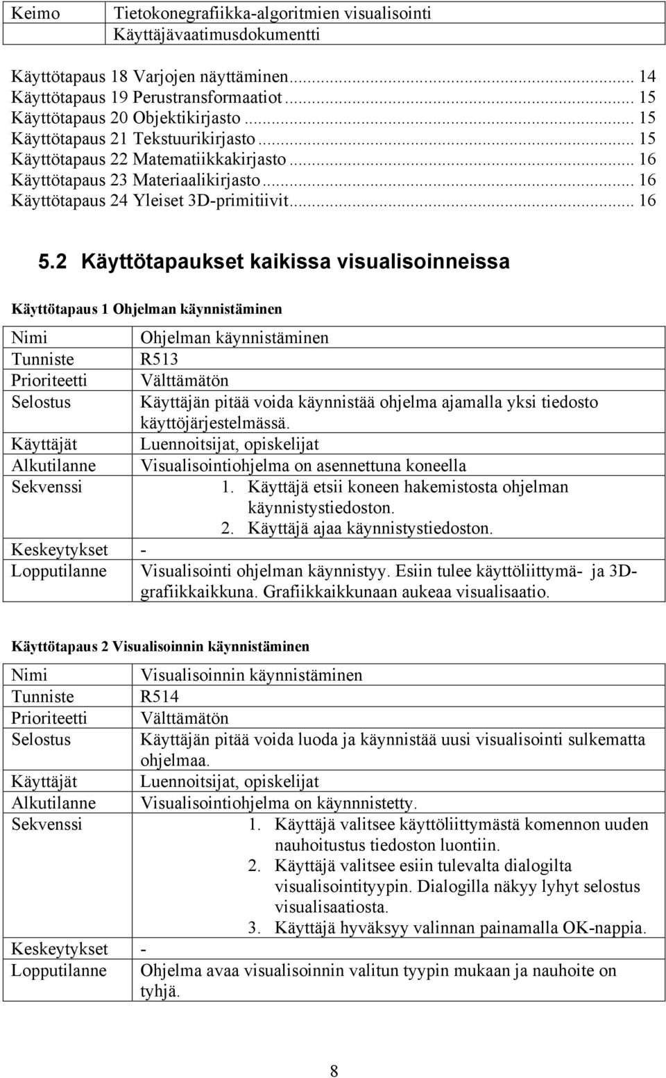 2 Käyttötapaukset kaikissa visualisoinneissa Käyttötapaus 1 Ohjelman käynnistäminen Ohjelman käynnistäminen R513 Käyttäjän pitää voida käynnistää ohjelma ajamalla yksi tiedosto käyttöjärjestelmässä.