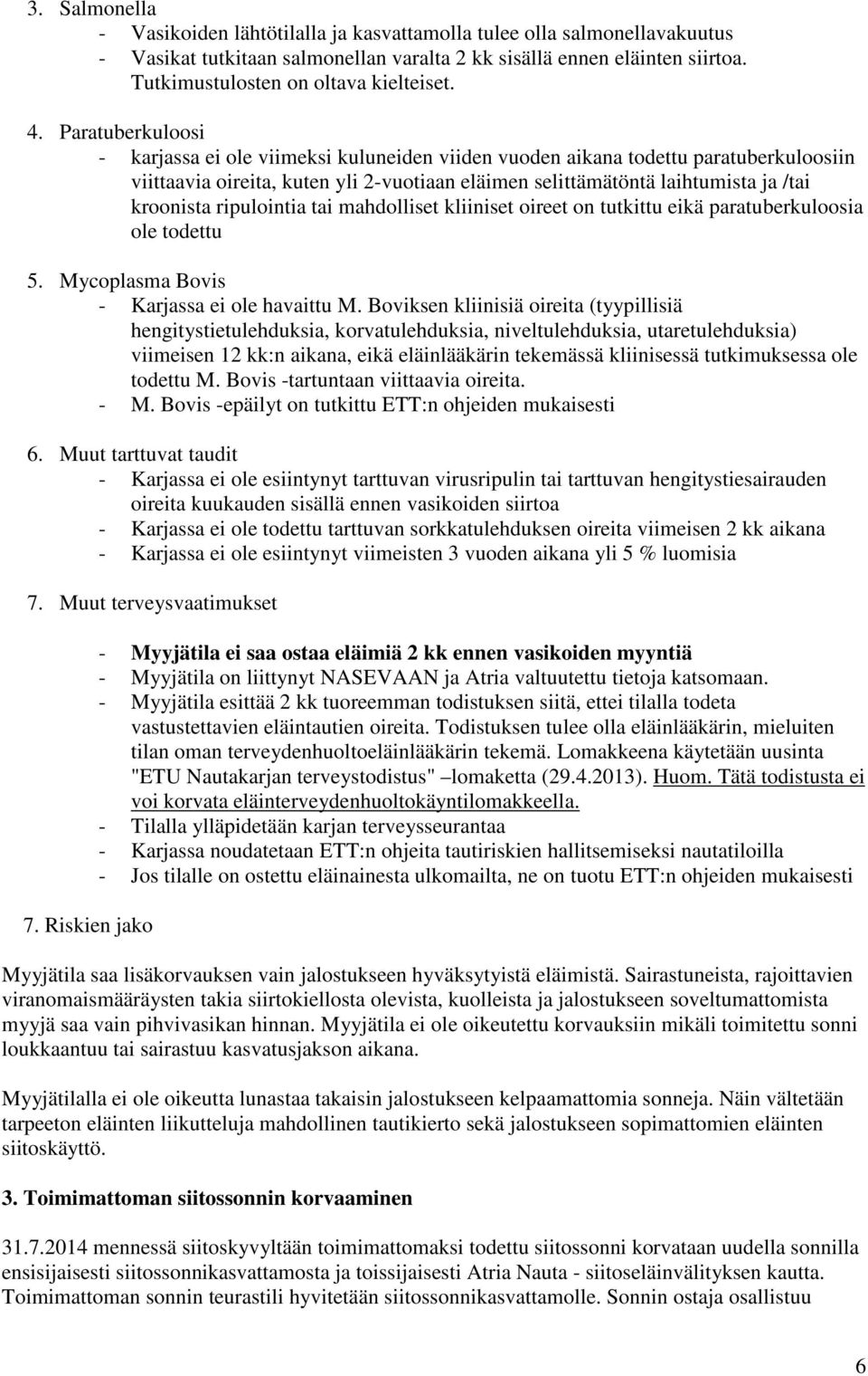 Paratuberkuloosi - karjassa ei ole viimeksi kuluneiden viiden vuoden aikana todettu paratuberkuloosiin viittaavia oireita, kuten yli 2-vuotiaan eläimen selittämätöntä laihtumista ja /tai kroonista