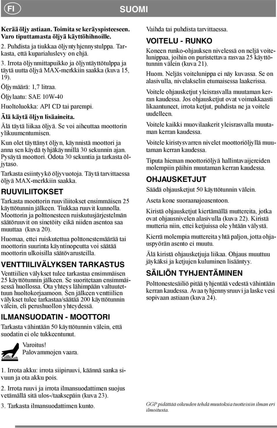 Älä käytä öljyn lisäaineita. Älä täytä liikaa öljyä. Se voi aiheuttaa moottorin ylikuumentumisen. Kun olet täyttänyt öljyn, käynnistä moottori ja anna sen käydä tyhjäkäynnillä 30 sekunnin ajan.