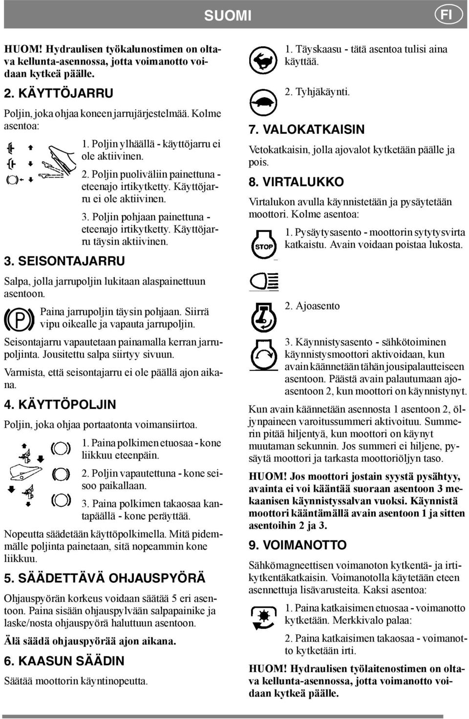 Käyttöjarru täysin aktiivinen. 3. SEISONTAJARRU Salpa, jolla jarrupoljin lukitaan alaspainettuun asentoon. Paina jarrupoljin täysin pohjaan. Siirrä vipu oikealle ja vapauta jarrupoljin.