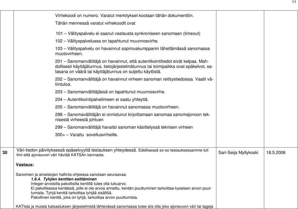 103 Välityspalvelu on havainnut sopimuskumppanin lähettämässä sanomassa muotovirheen. 201 Sanomanvälittäjä on havainnut, että autentikointitiedot eivät kelpaa.