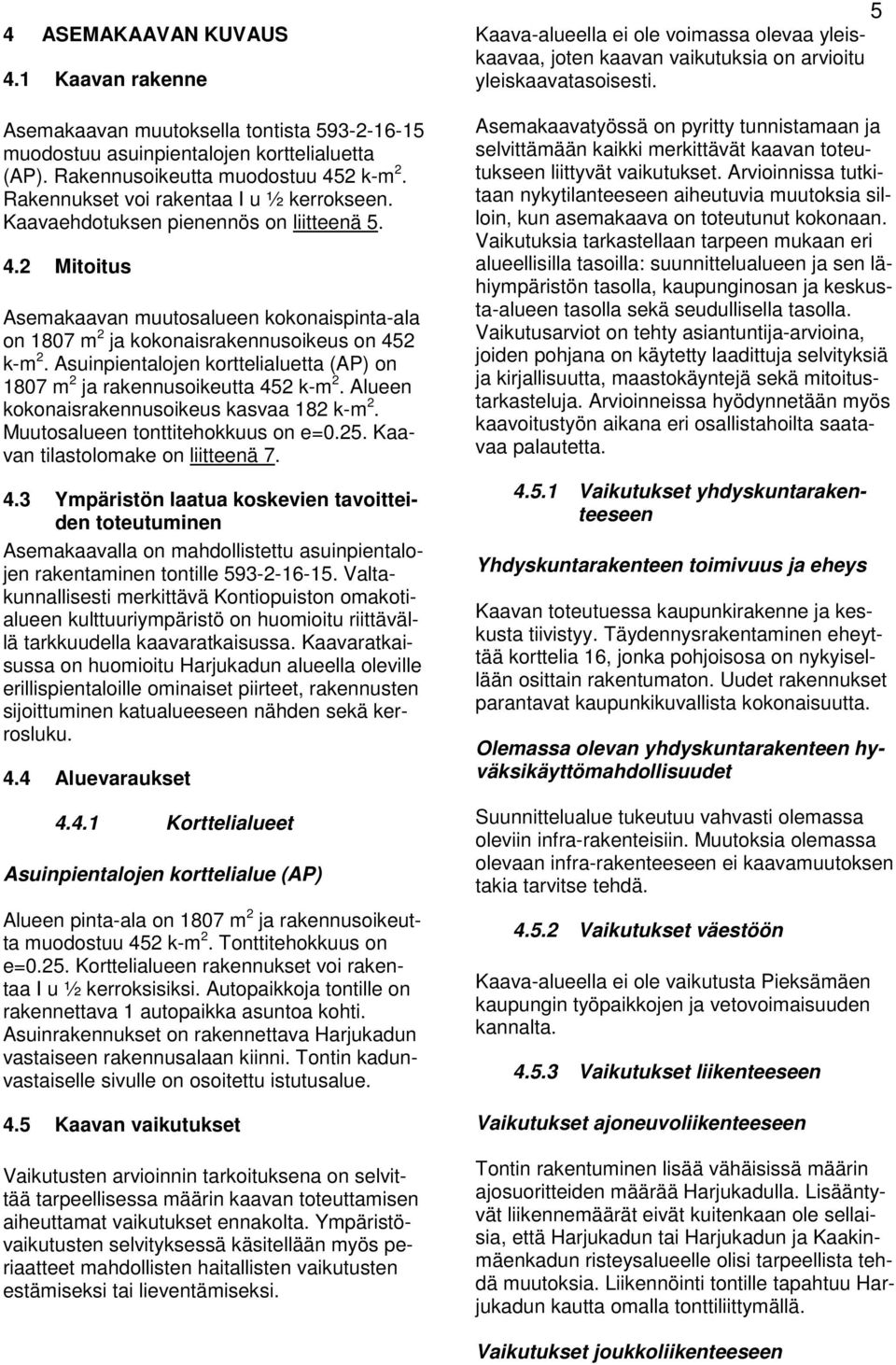 Asuinpienalojen korelialuea (AP) on 1807 m 2 ja rakennusoikeua 452 k-m 2. Alueen kokonaisrakennusoikeus kasvaa 182 k-m 2. Muuosalueen oniehokkuus on e=0.25. Kaavan ilasolomake on liieenä 7. 4.3 Ympärisön laaua koskevien avoieiden oeuuminen Asemakaavalla on mahdolliseu asuinpienalojen rakenaminen onille 593-2-16-15.