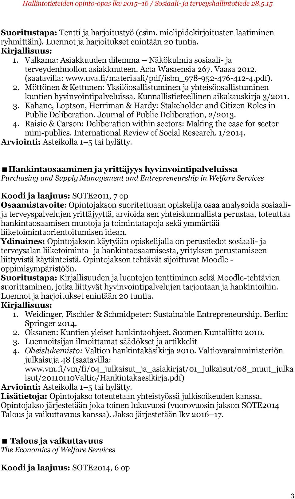 Kunnallistieteellinen aikakauskirja 3/2011. 3. Kahane, Loptson, Herriman & Hardy: Stakeholder and Citizen Roles in Public Deliberation. Journal of Public Deliberation, 2/2013. 4.