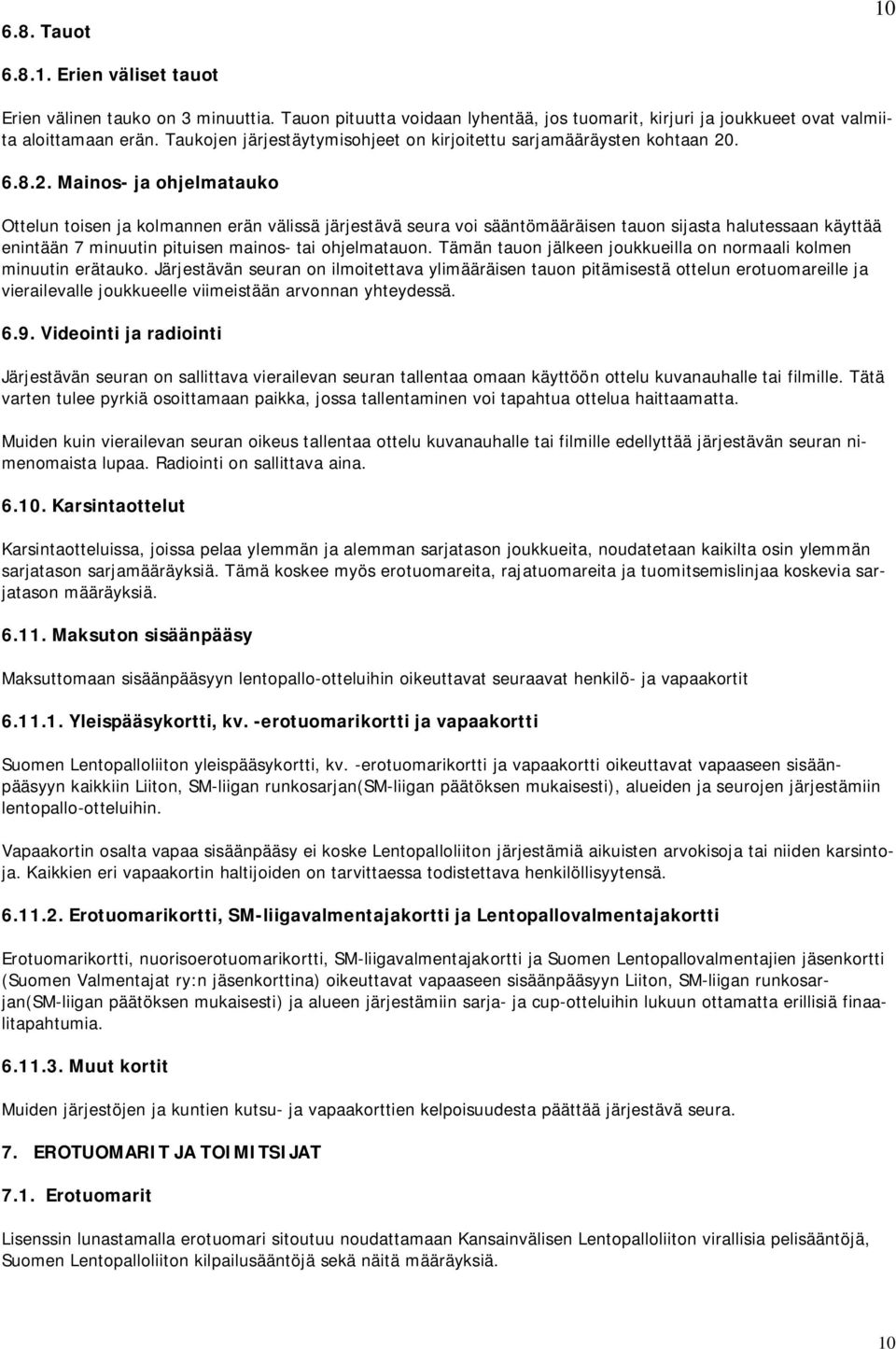 . 6.8.2. Mainos- ja ohjelmatauko Ottelun toisen ja kolmannen erän välissä järjestävä seura voi sääntömääräisen tauon sijasta halutessaan käyttää enintään 7 minuutin pituisen mainos- tai ohjelmatauon.