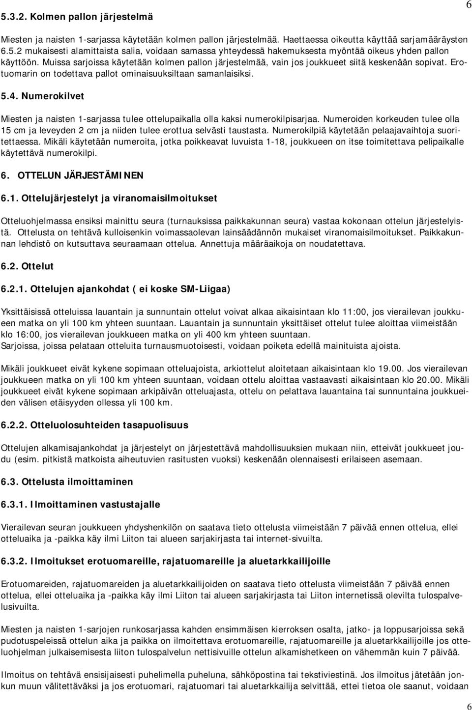 Numerokilvet Miesten ja naisten 1-sarjassa tulee ottelupaikalla olla kaksi numerokilpisarjaa. Numeroiden korkeuden tulee olla 15 cm ja leveyden 2 cm ja niiden tulee erottua selvästi taustasta.